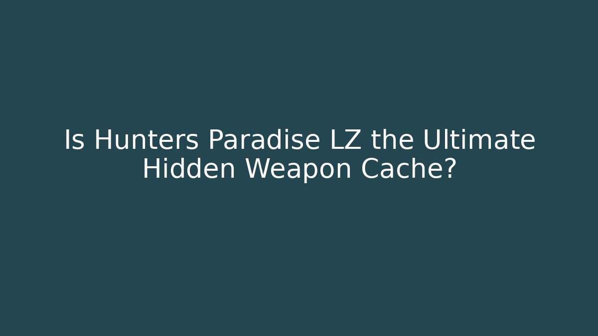 Is Hunters Paradise LZ the Ultimate Hidden Weapon Cache?