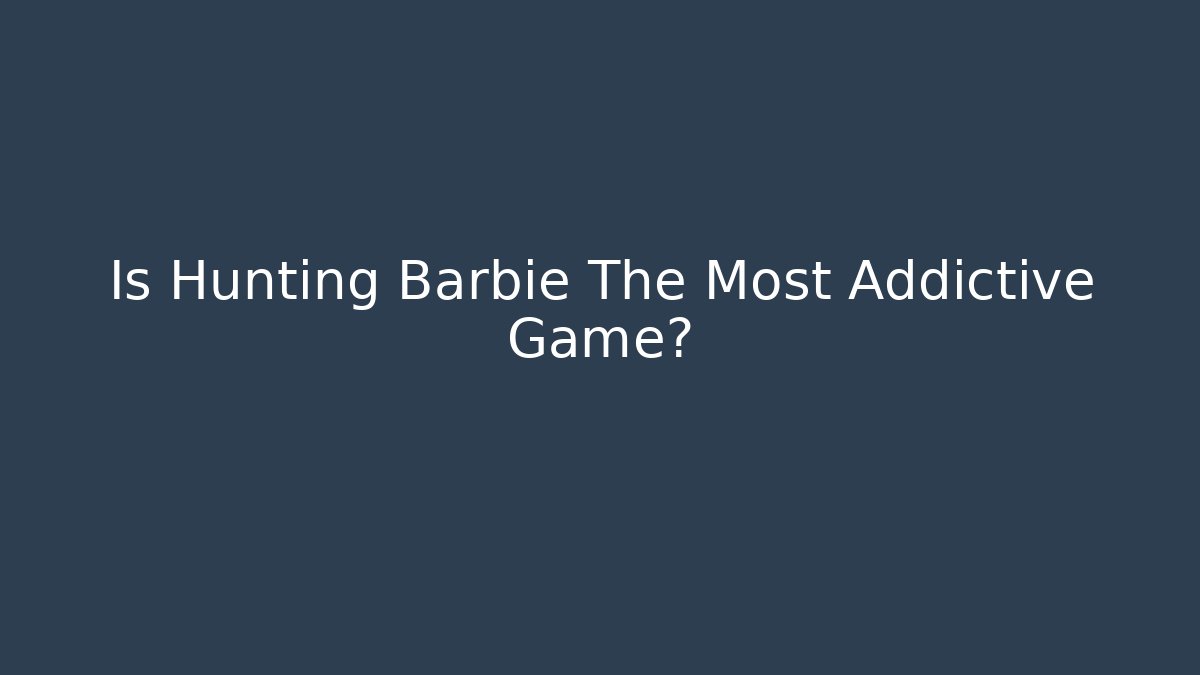 Is Hunting Barbie The Most Addictive Game?
