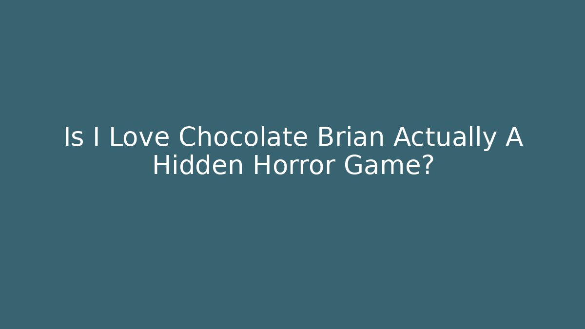 Is I Love Chocolate Brian Actually A Hidden Horror Game?