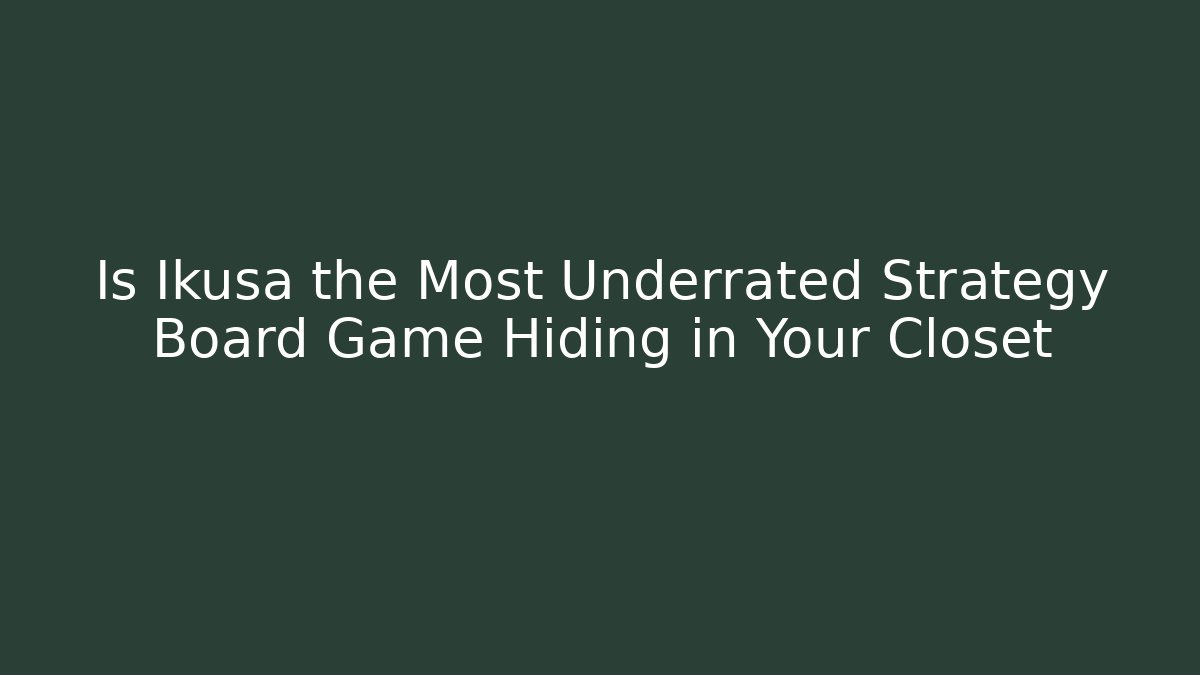 Is Ikusa the Most Underrated Strategy Board Game Hiding in Your Closet