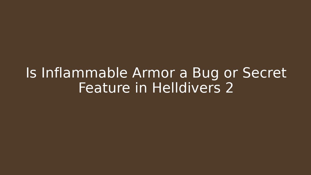 Is Inflammable Armor a Bug or Secret Feature in Helldivers 2