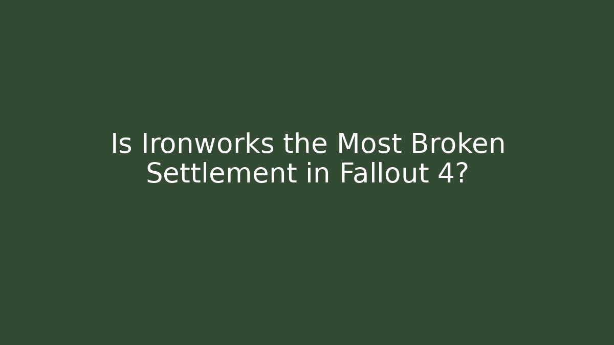 Is Ironworks the Most Broken Settlement in Fallout 4?