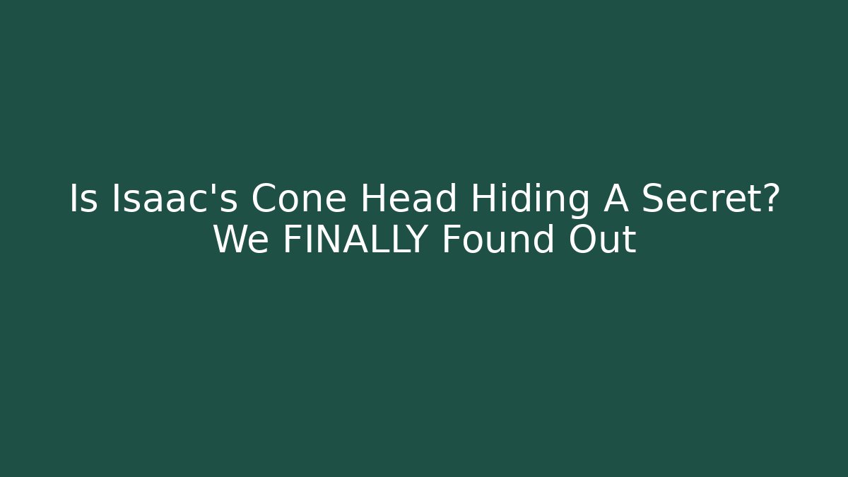 Is Isaac's Cone Head Hiding A Secret? We FINALLY Found Out
