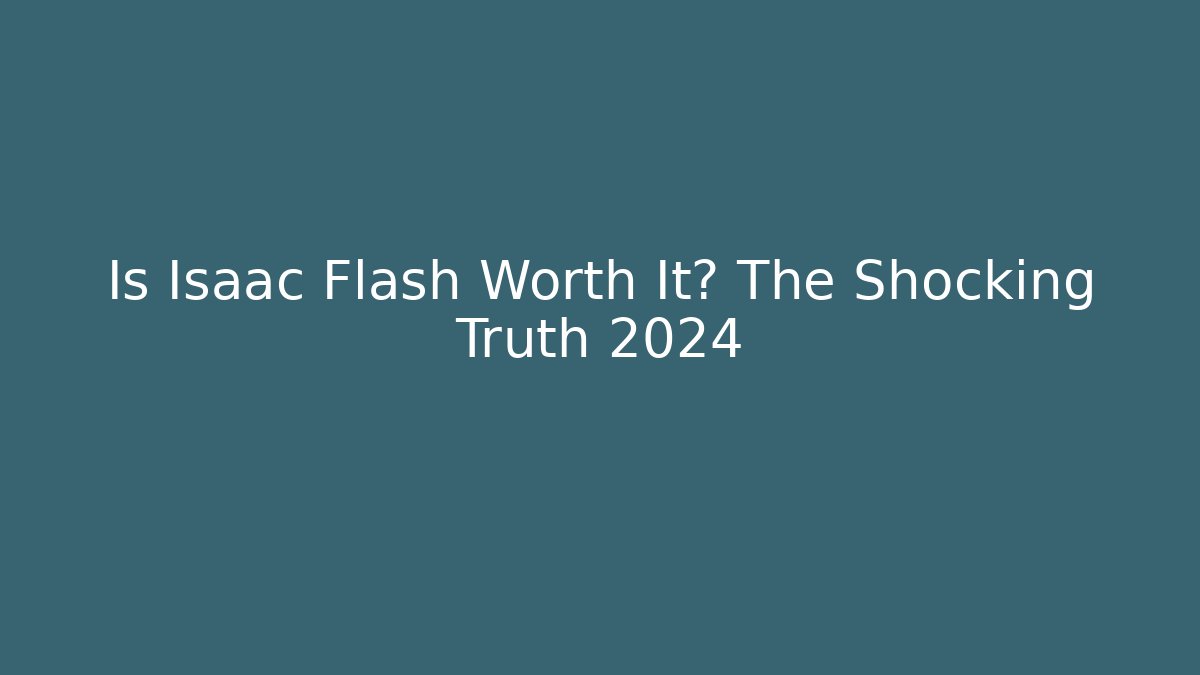 Is Isaac Flash Worth It? The Shocking Truth 2024