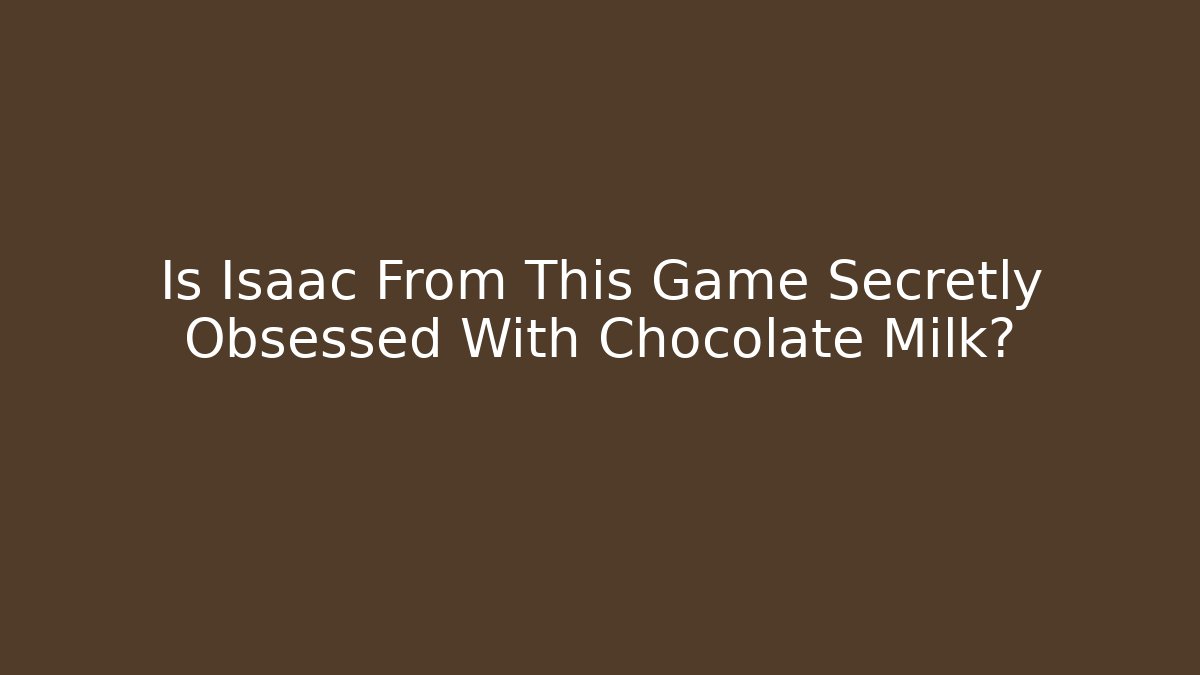 Is Isaac From This Game Secretly Obsessed With Chocolate Milk?