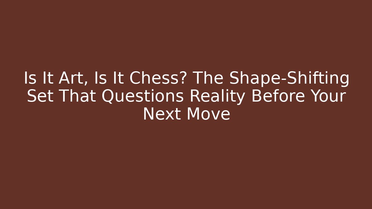Is It Art, Is It Chess? The Shape-Shifting Set That Questions Reality Before Your Next Move - Vintage E-Juice