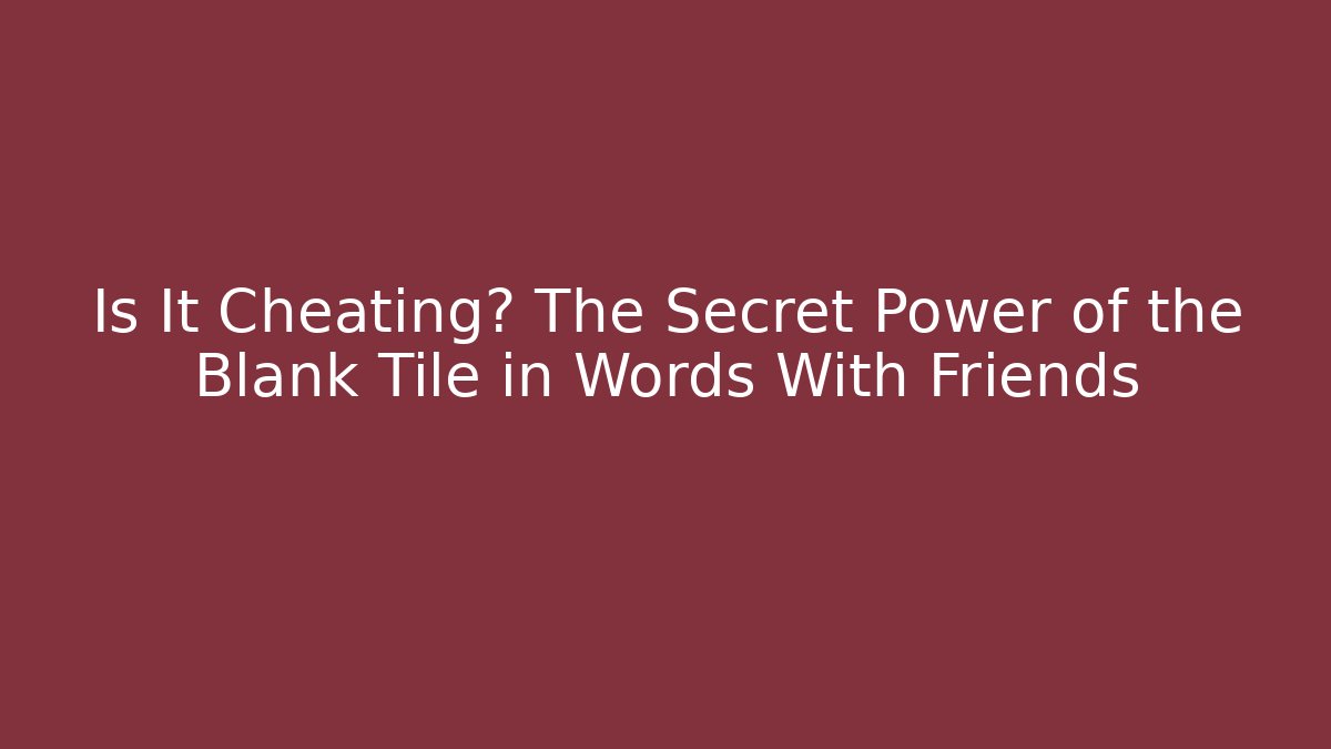 Is It Cheating? The Secret Power of the Blank Tile in Words With Friends - Vintage E-Juice