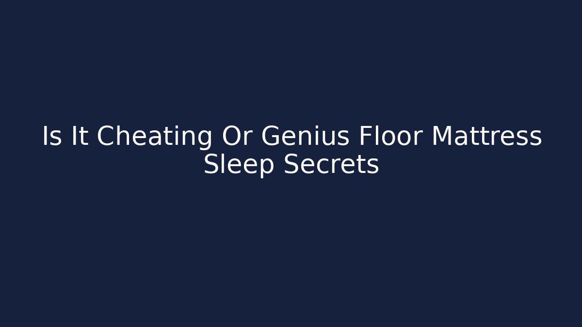 Is It Cheating Or Genius Floor Mattress Sleep Secrets