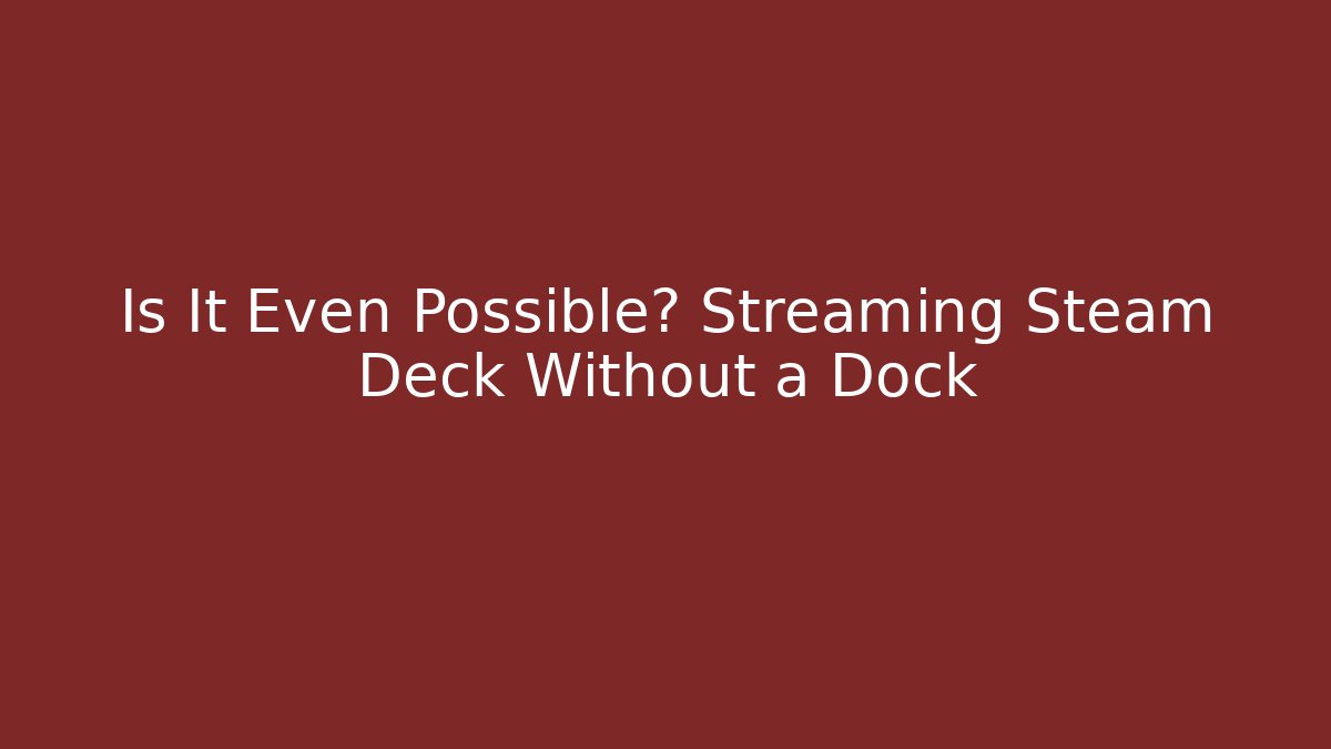 Is It Even Possible? Streaming Steam Deck Without a Dock