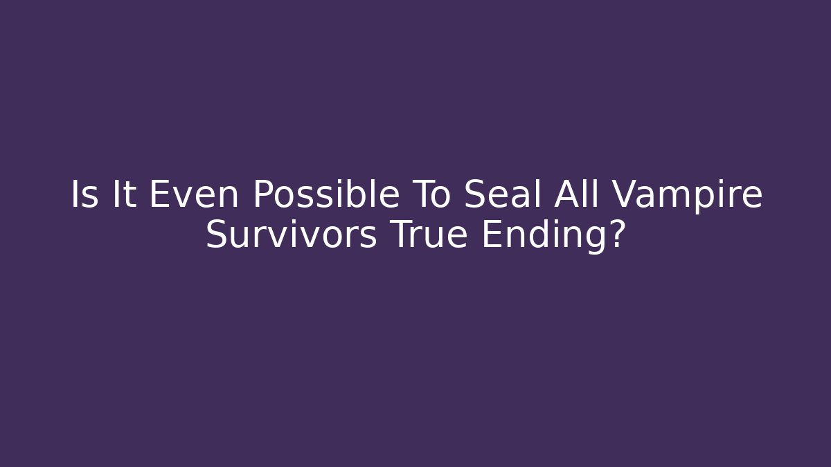 Is It Even Possible To Seal All Vampire Survivors True Ending?