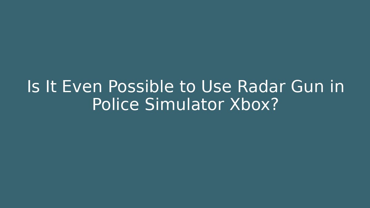 Is It Even Possible to Use Radar Gun in Police Simulator Xbox?
