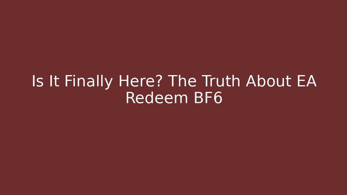 Is It Finally Here? The Truth About EA Redeem BF6
