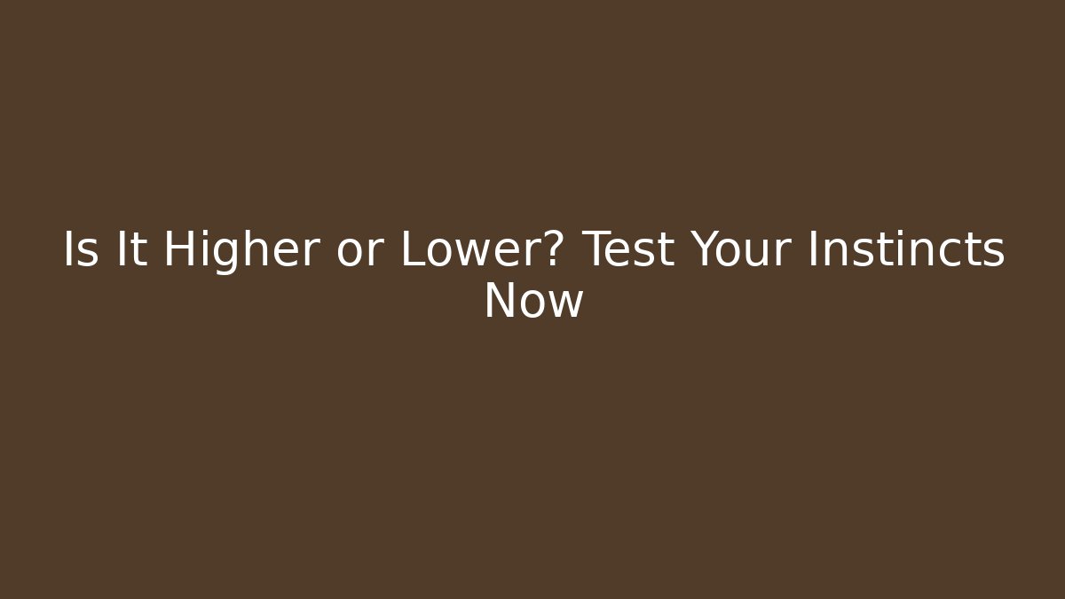 Is It Higher or Lower? Test Your Instincts Now - Vintage E-Juice
