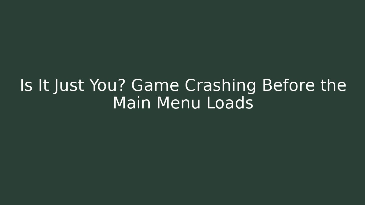 Is It Just You? Game Crashing Before the Main Menu Loads