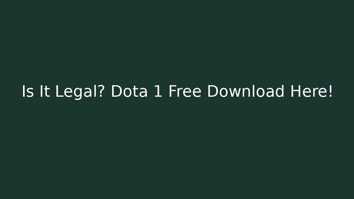 Is It Legal? Dota 1 Free Download Here!