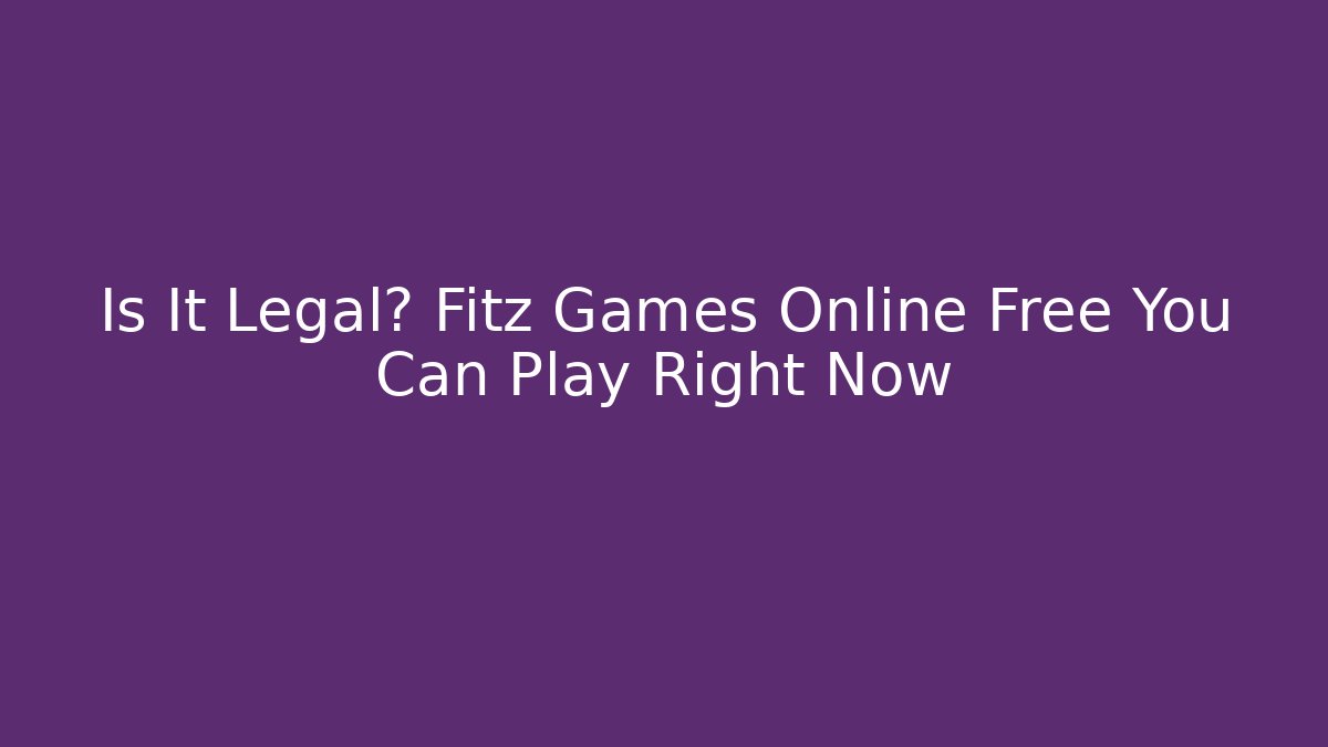 Is It Legal? Fitz Games Online Free You Can Play Right Now