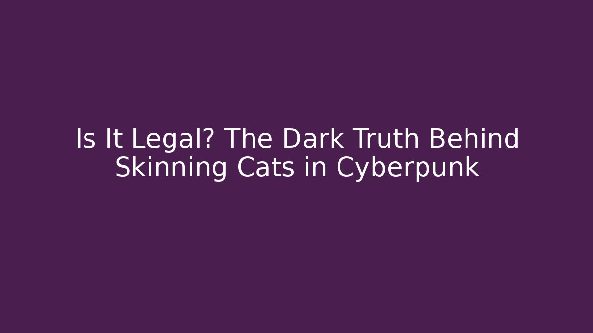 Is It Legal? The Dark Truth Behind Skinning Cats in Cyberpunk