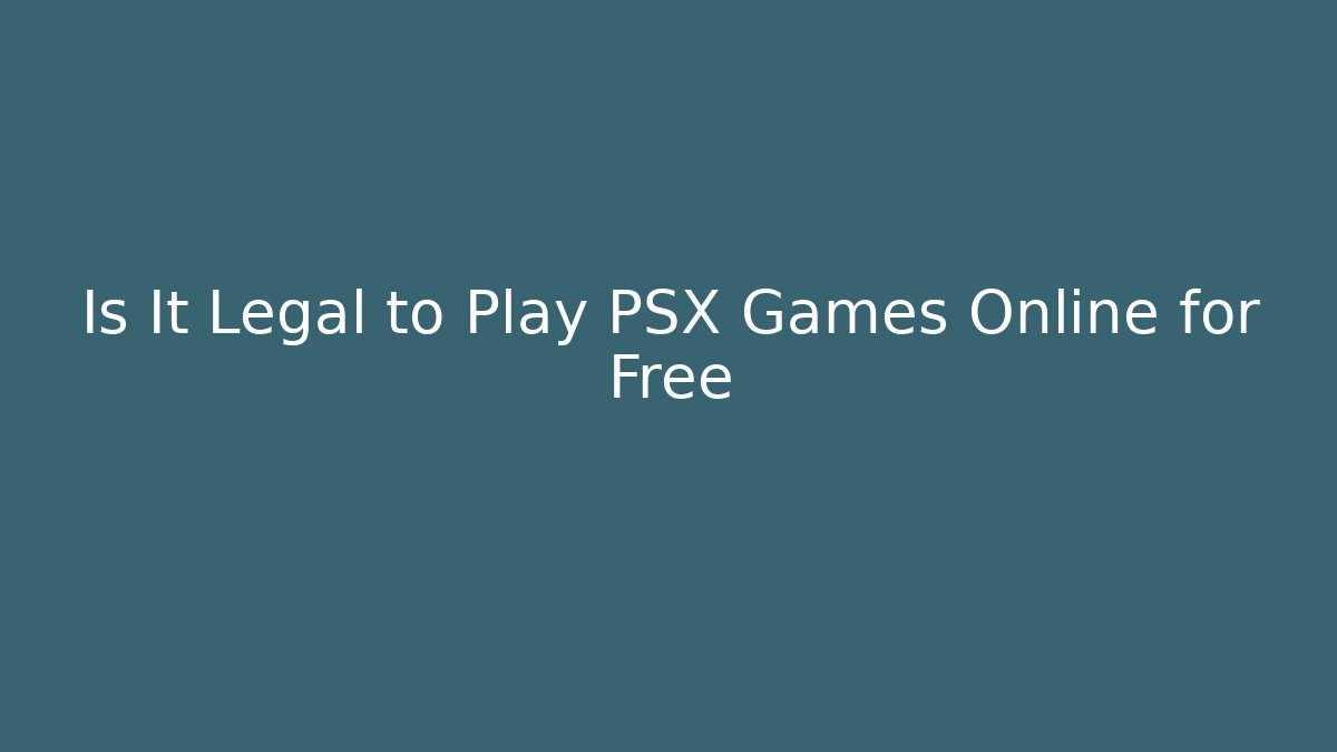 Is It Legal to Play PSX Games Online for Free