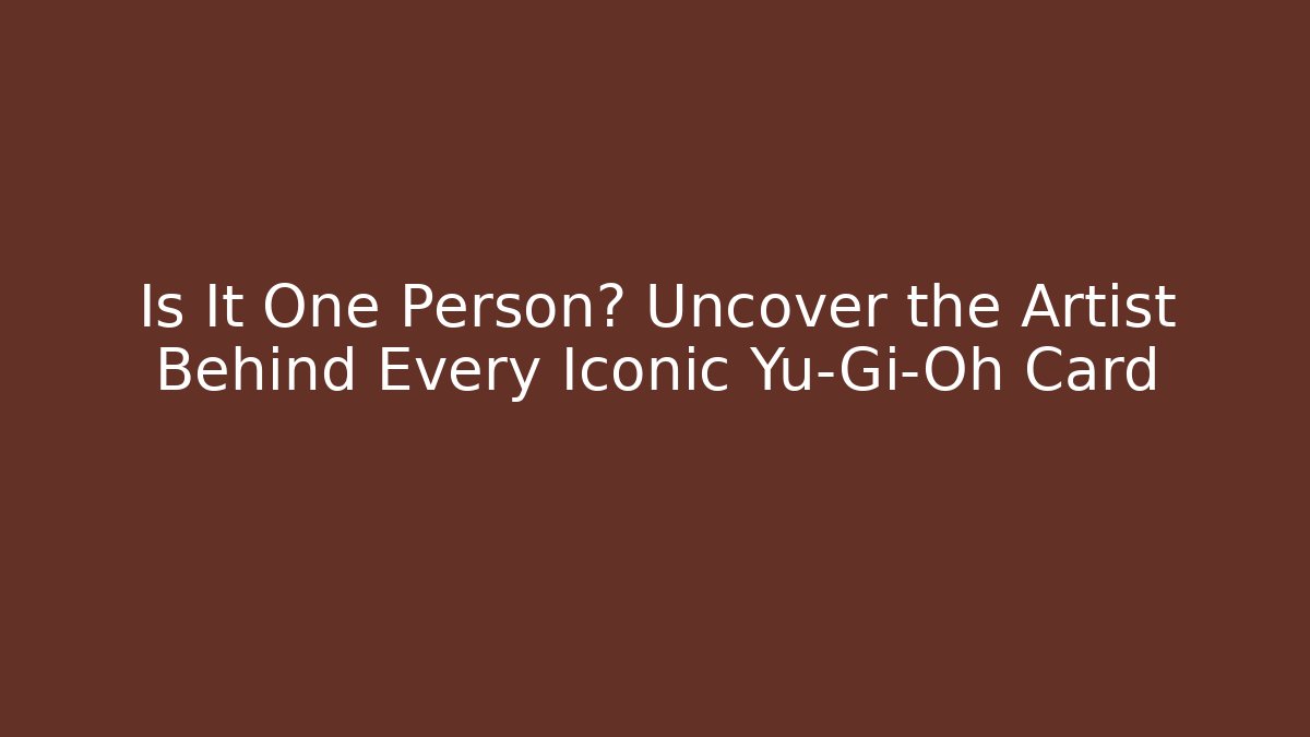 Is It One Person? Uncover the Artist Behind Every Iconic Yu-Gi-Oh Card