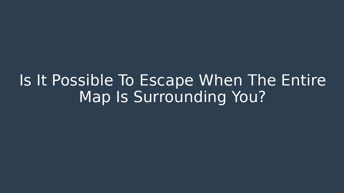 Is It Possible To Escape When The Entire Map Is Surrounding You?