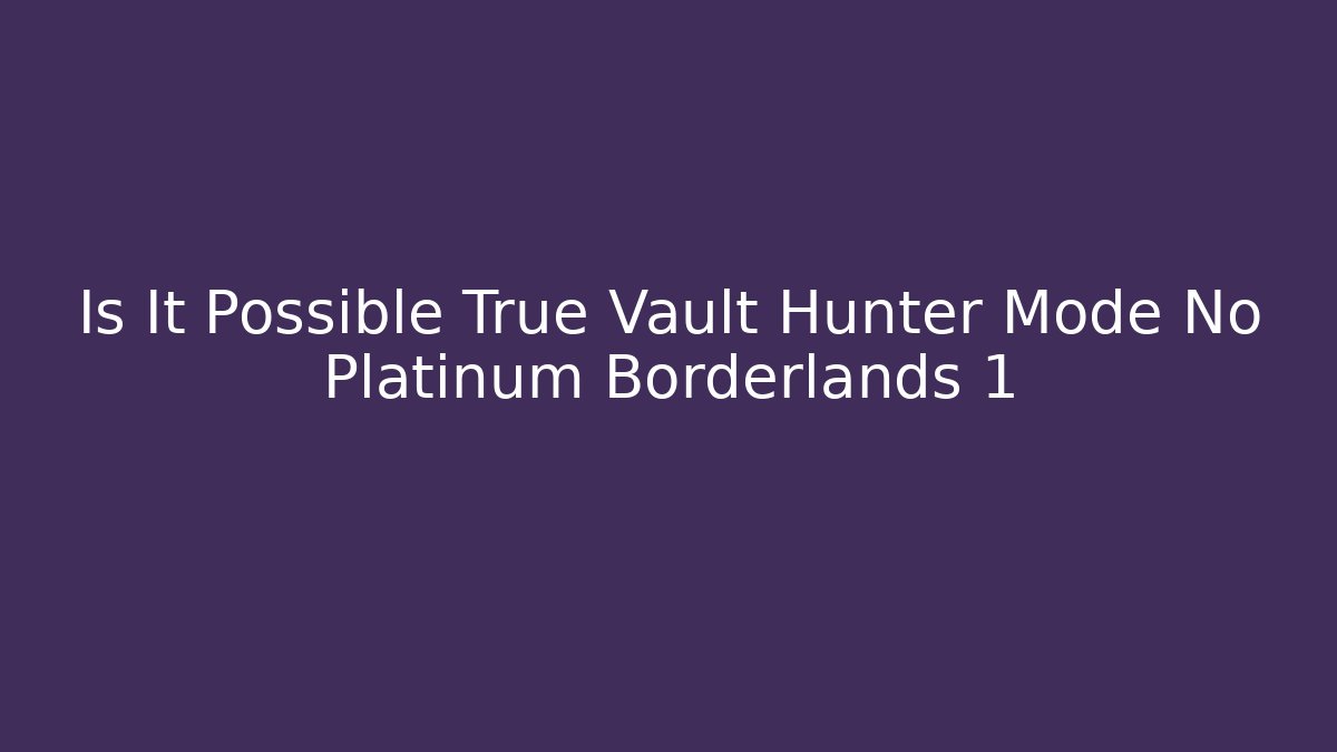 Is It Possible True Vault Hunter Mode No Platinum Borderlands 1