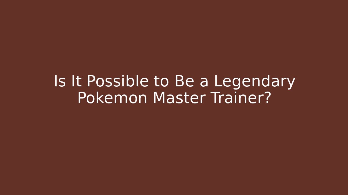 Is It Possible to Be a Legendary Pokémon Master Trainer?