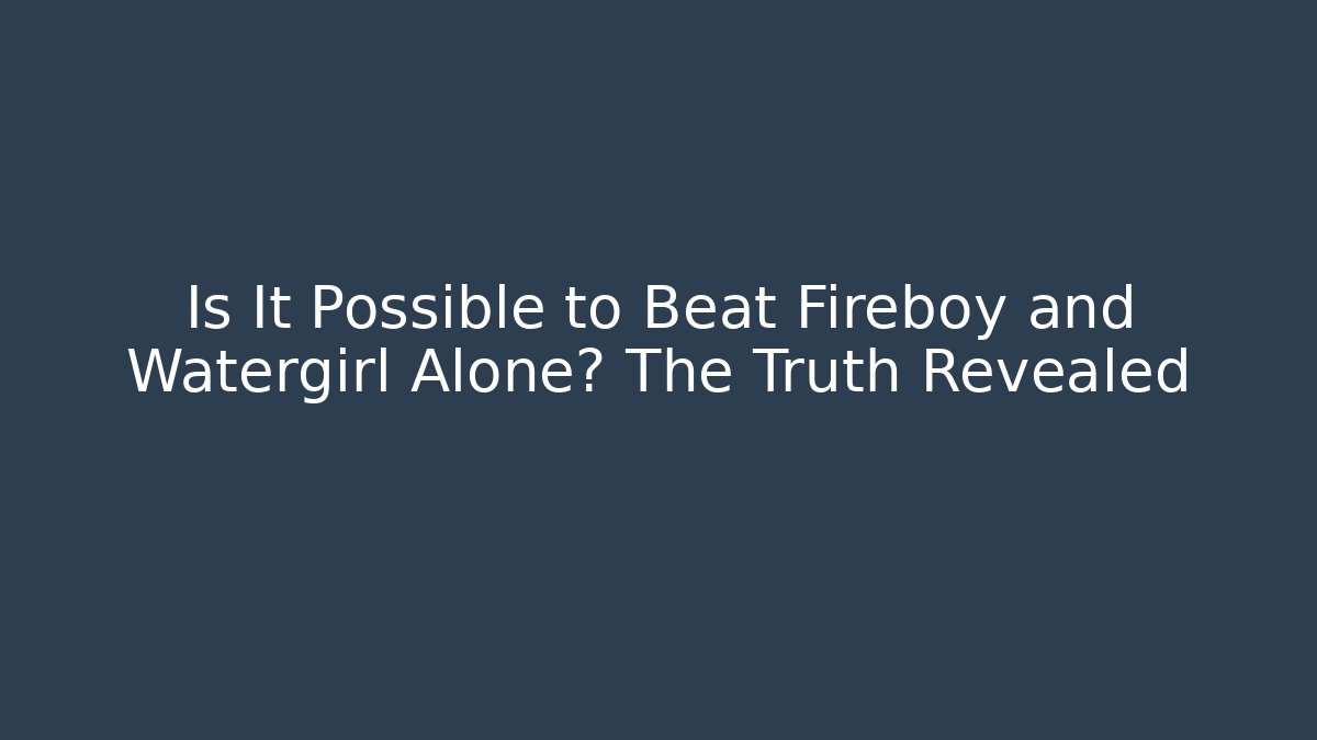 Is It Possible to Beat Fireboy and Watergirl Alone? The Truth Revealed