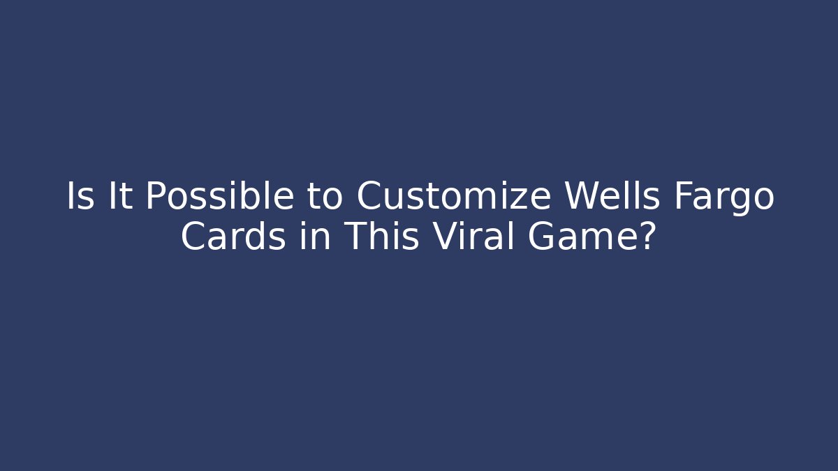 Is It Possible to Customize Wells Fargo Cards in This Viral Game?