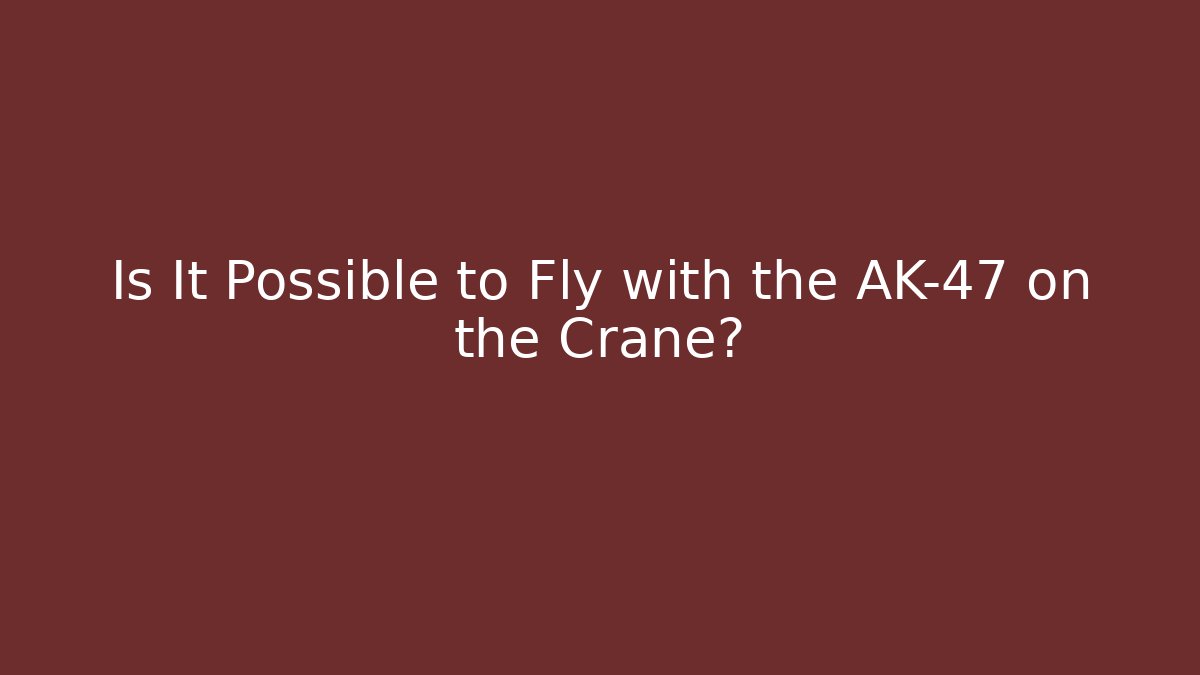 Is It Possible to Fly with the AK-47 on the Crane?