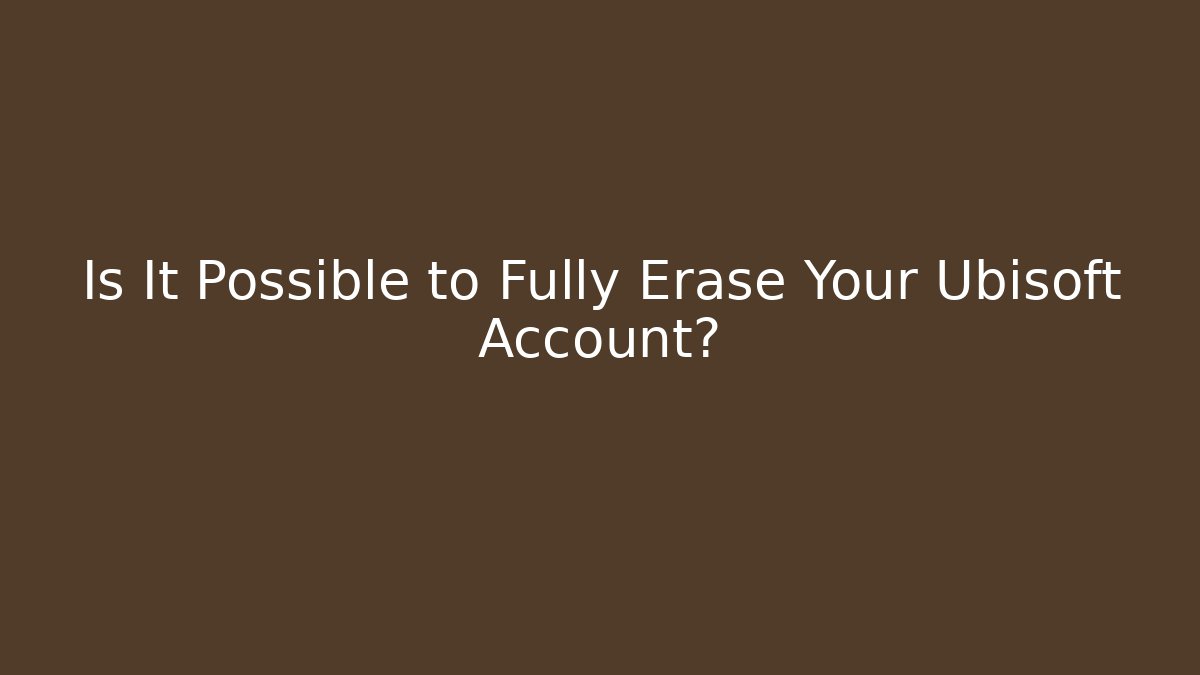 Is It Possible to Fully Erase Your Ubisoft Account?