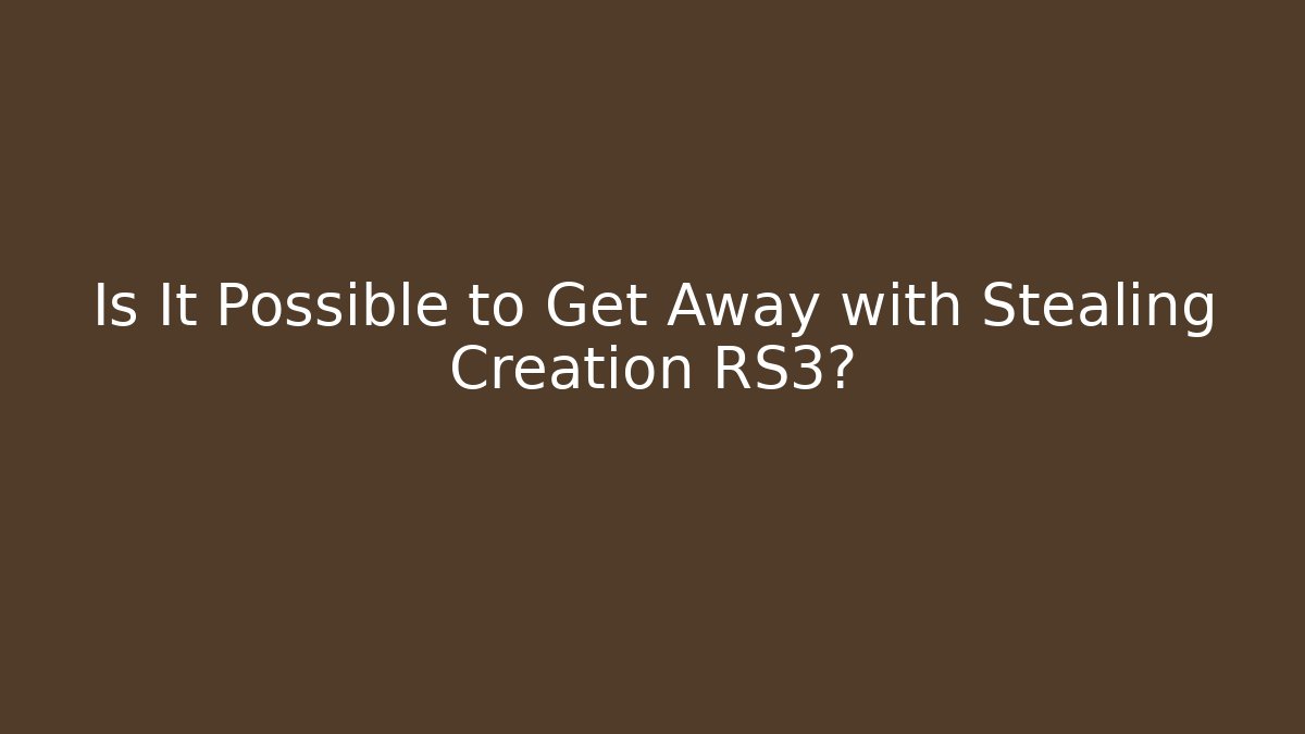 Is It Possible to Get Away with Stealing Creation RS3?