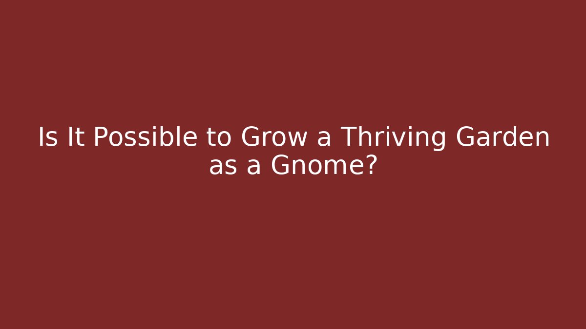 Is It Possible to Grow a Thriving Garden as a Gnome?