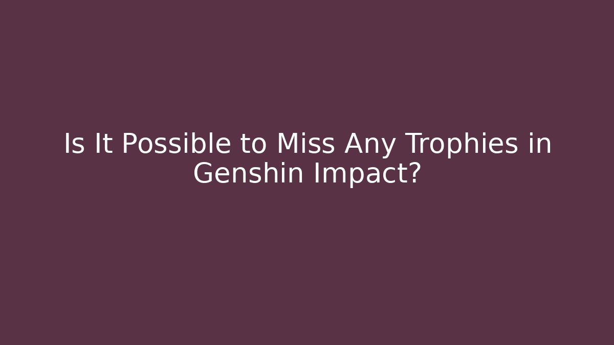 Is It Possible to Miss Any Trophies in Genshin Impact?