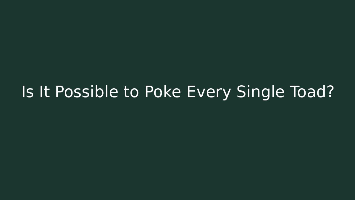 Is It Possible to Poke Every Single Toad?