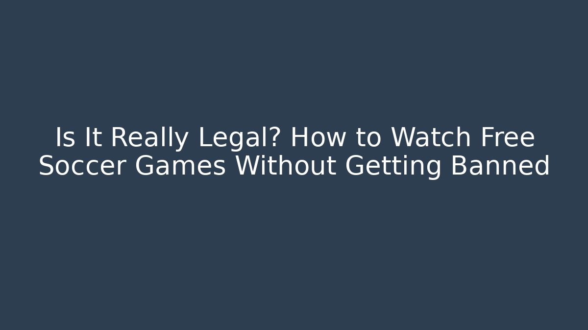 Is It Really Legal? How to Watch Free Soccer Games Without Getting Banned