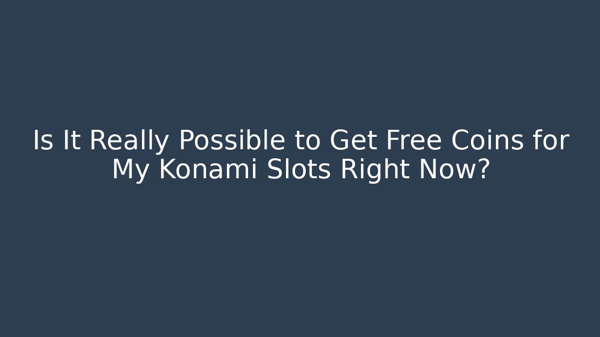 Is It Really Possible to Get Free Coins for My Konami Slots Right Now?