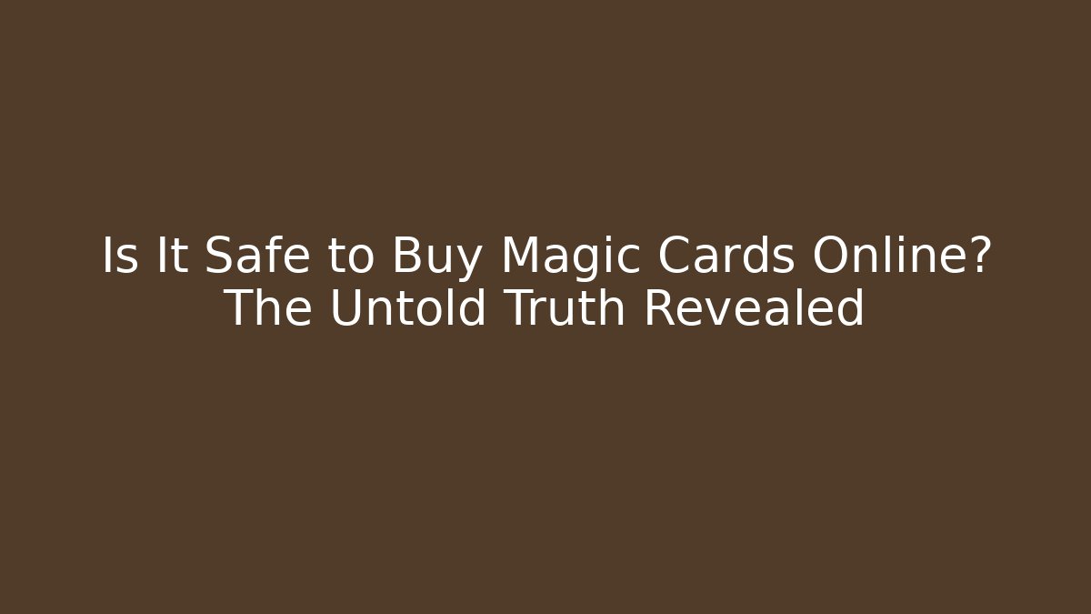 Is It Safe to Buy Magic Cards Online? The Untold Truth Revealed
