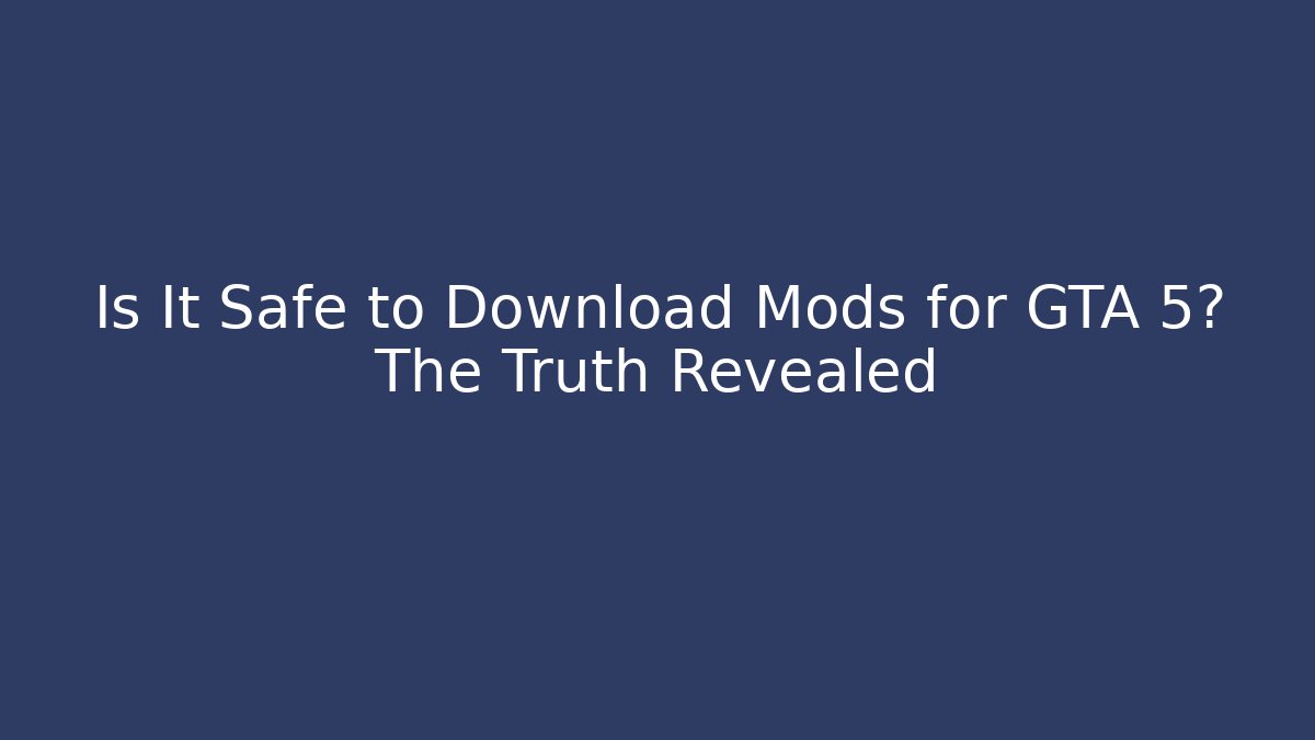 Is It Safe to Download Mods for GTA 5? The Truth Revealed