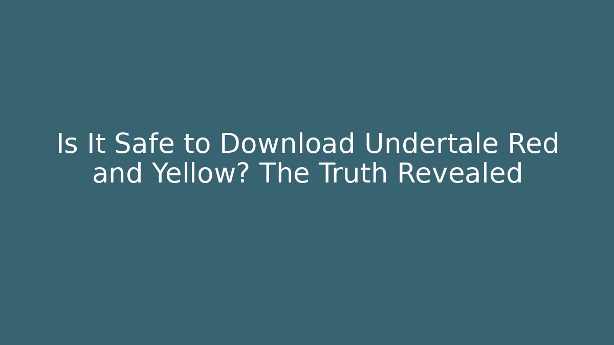 Is It Safe to Download Undertale Red and Yellow? The Truth Revealed