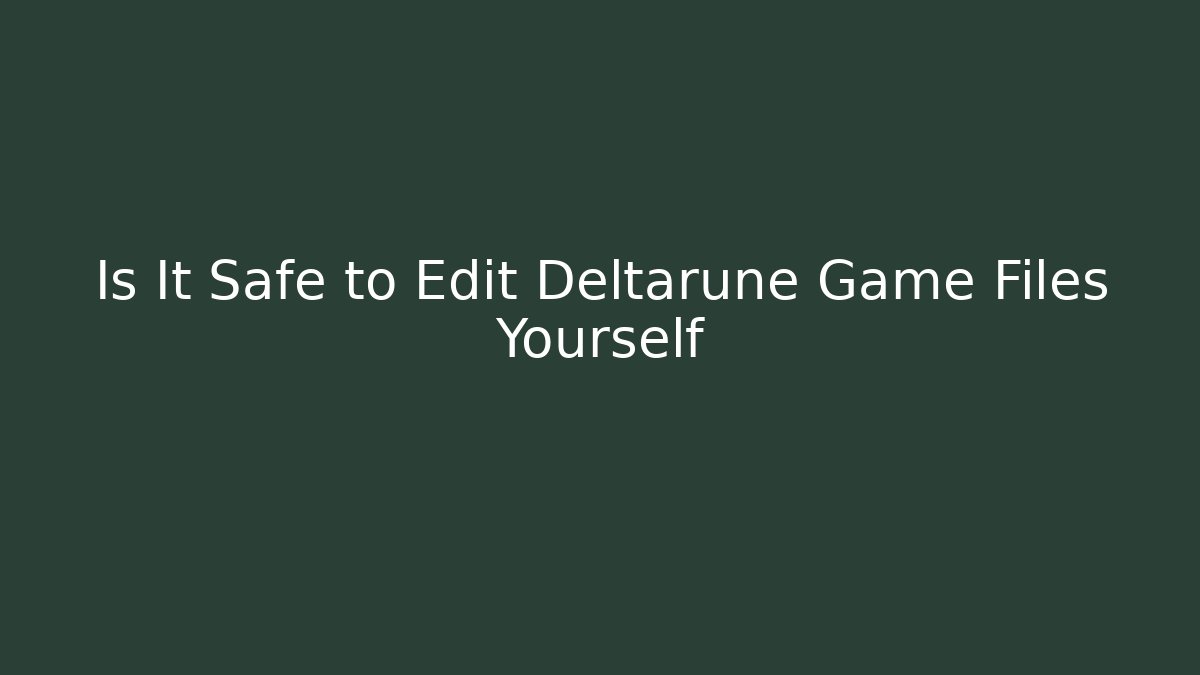 Is It Safe to Edit Deltarune Game Files Yourself