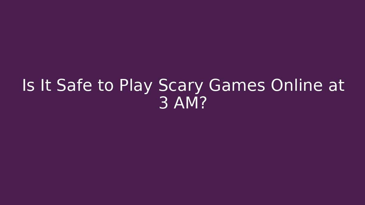 Is It Safe to Play Scary Games Online at 3 AM?