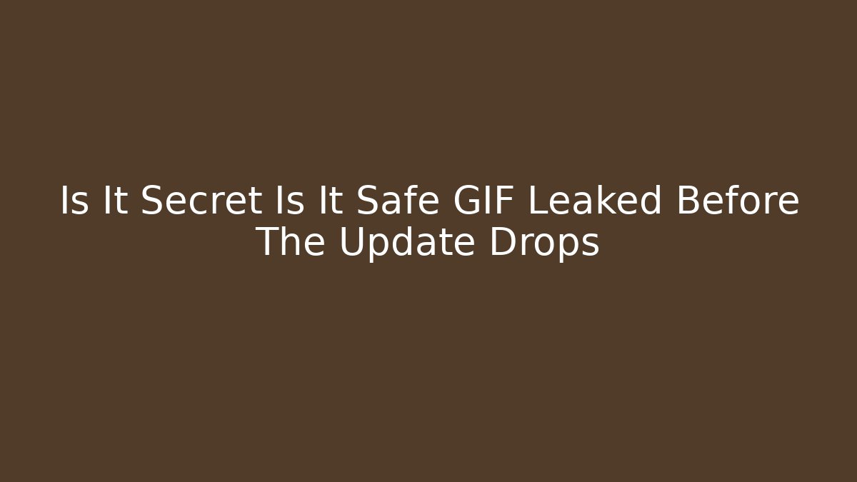 Is It Secret Is It Safe GIF Leaked Before The Update Drops