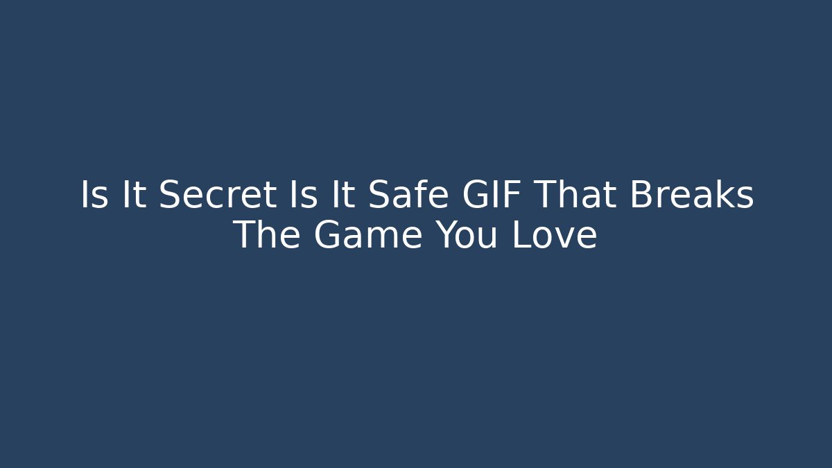 Is It Secret Is It Safe GIF That Breaks The Game You Love