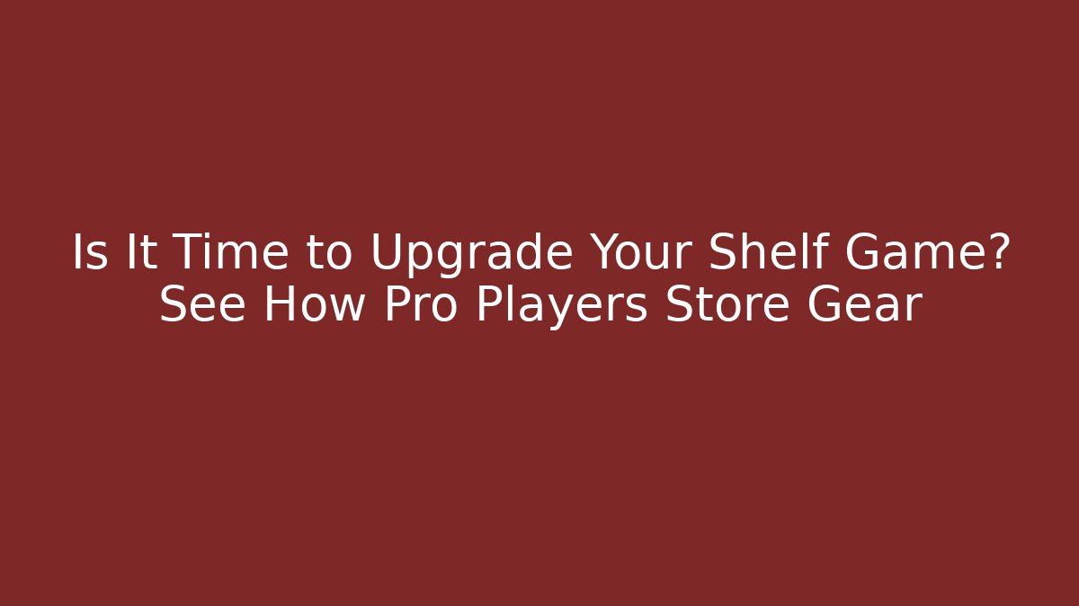 Is It Time to Upgrade Your Shelf Game? See How Pro Players Store Gear