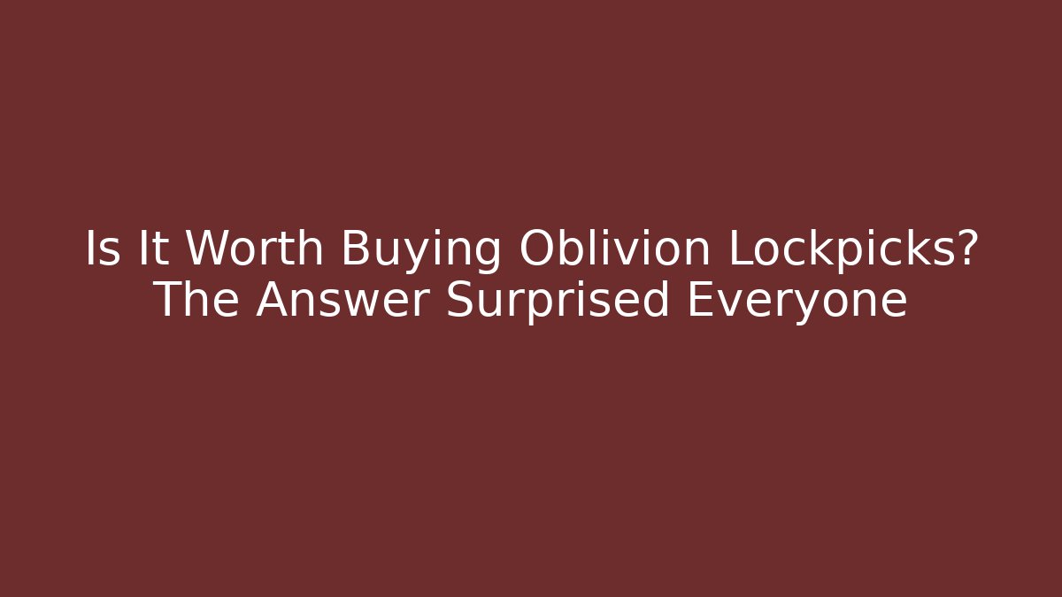 Is It Worth Buying Oblivion Lockpicks? The Answer Surprised Everyone