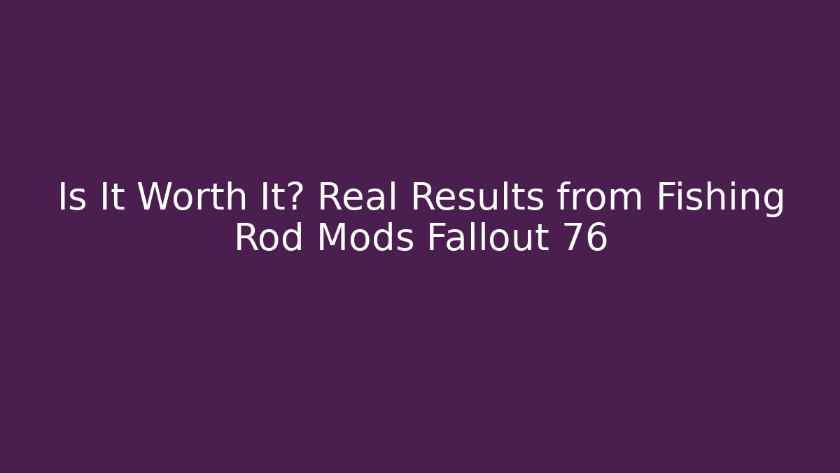 Is It Worth It? Real Results from Fishing Rod Mods Fallout 76