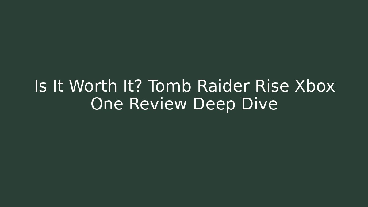 Is It Worth It? Tomb Raider Rise Xbox One Review Deep Dive