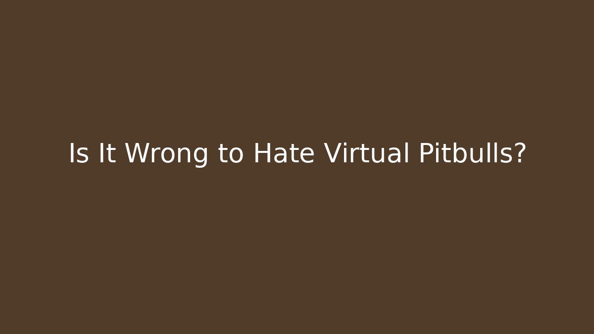 Is It Wrong to Hate Virtual Pitbulls? - Vintage E-Juice