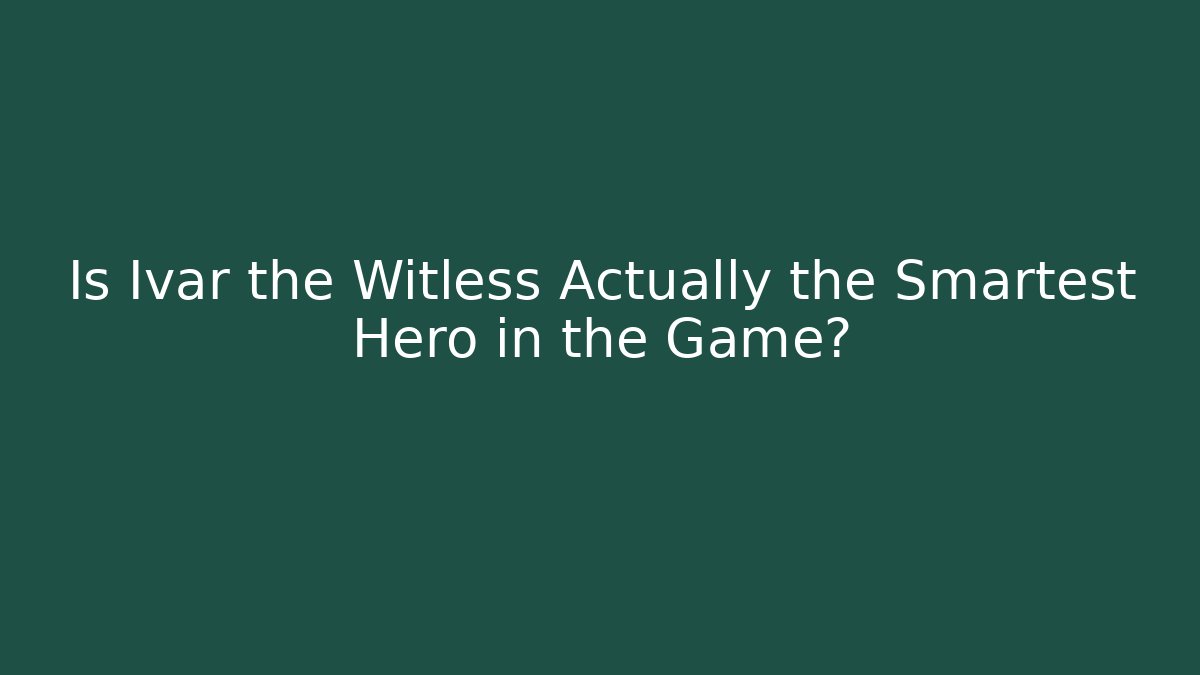 Is Ivar the Witless Actually the Smartest Hero in the Game?