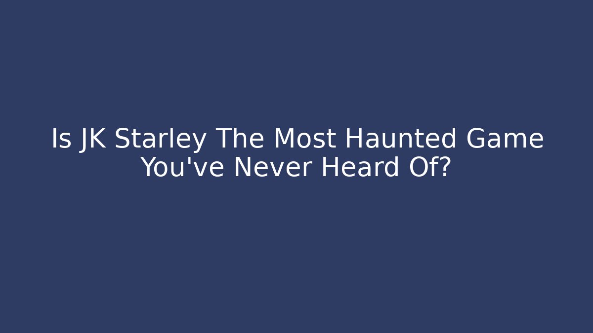 Is JK Starley The Most Haunted Game You've Never Heard Of?